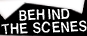 BEHIND THE SCENES